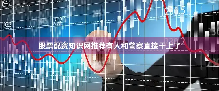 股票配资知识网推荐有人和警察直接干上了