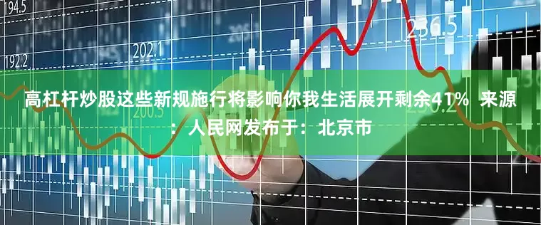 高杠杆炒股这些新规施行将影响你我生活展开剩余41%  来源：人民网发布于：北京市