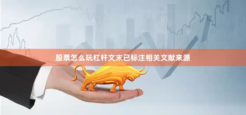 股票怎么玩杠杆文末已标注相关文献来源