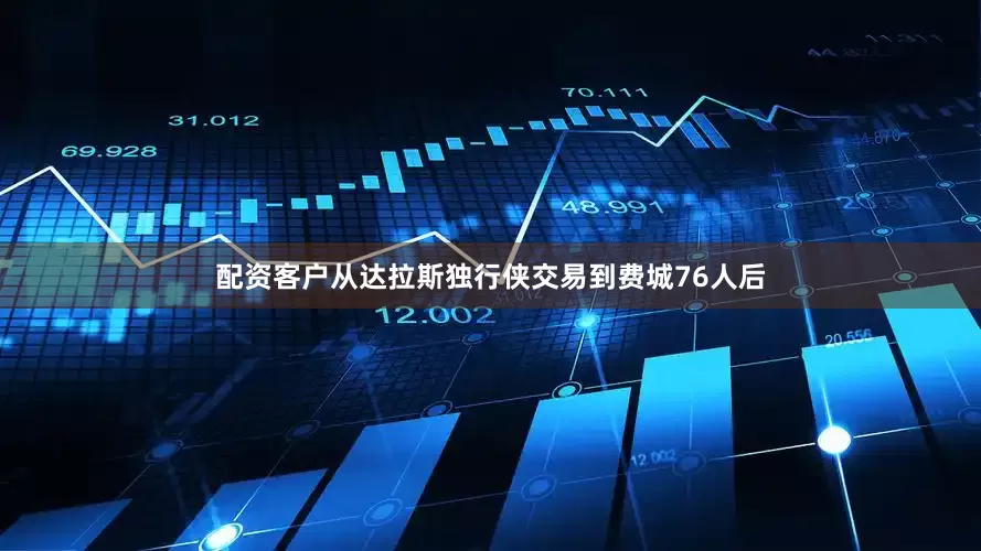 配资客户从达拉斯独行侠交易到费城76人后