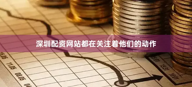 深圳配资网站都在关注着他们的动作