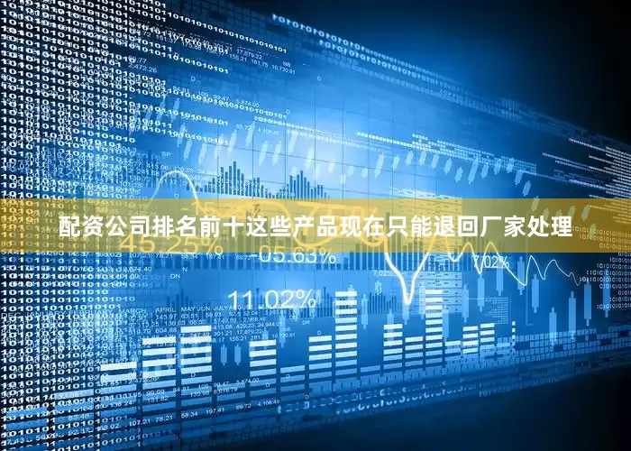 配资公司排名前十这些产品现在只能退回厂家处理