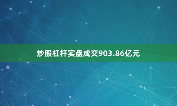 炒股杠杆实盘成交903.86亿元