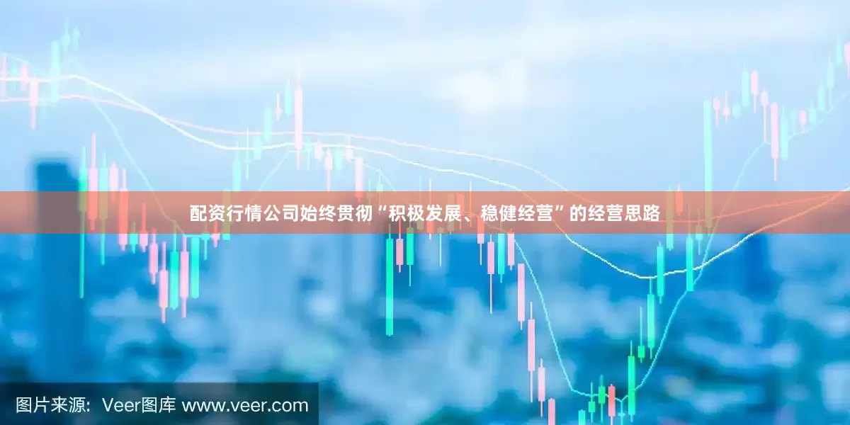 配资行情公司始终贯彻“积极发展、稳健经营”的经营思路