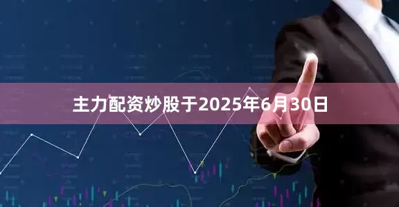 主力配资炒股于2025年6月30日