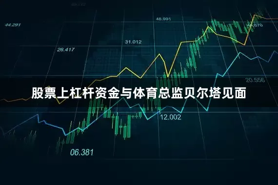 股票上杠杆资金与体育总监贝尔塔见面