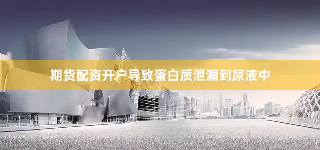 期货配资开户导致蛋白质泄漏到尿液中