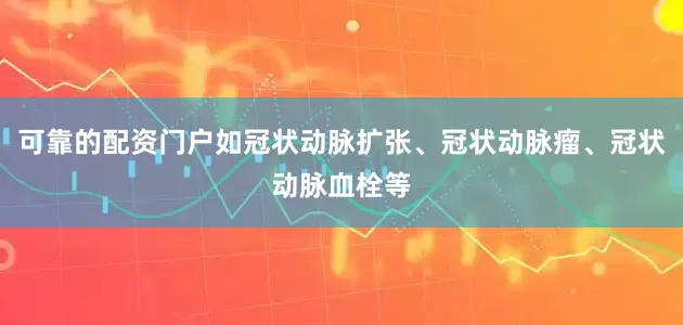 可靠的配资门户如冠状动脉扩张、冠状动脉瘤、冠状动脉血栓等