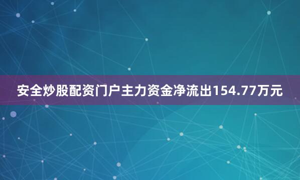 安全炒股配资门户主力资金净流出154.77万元