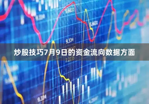 炒股技巧7月9日的资金流向数据方面