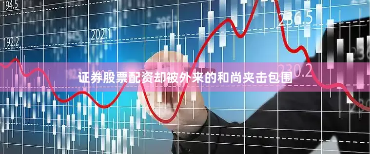 证券股票配资却被外来的和尚夹击包围