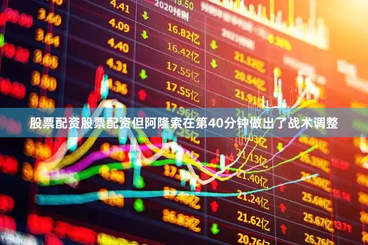 股票配资股票配资但阿隆索在第40分钟做出了战术调整