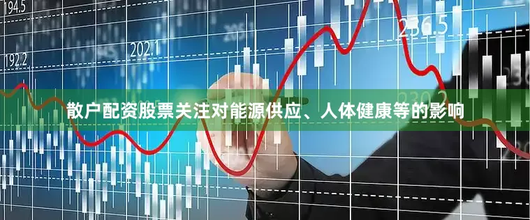 散户配资股票关注对能源供应、人体健康等的影响