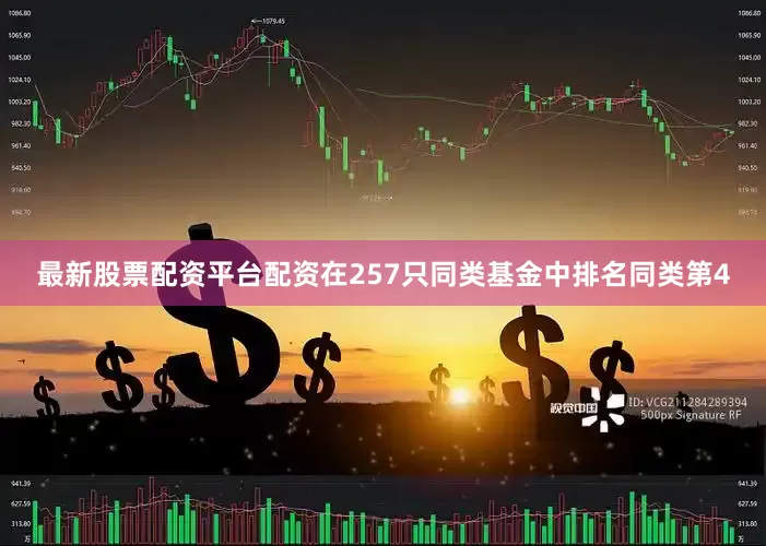 最新股票配资平台配资在257只同类基金中排名同类第4