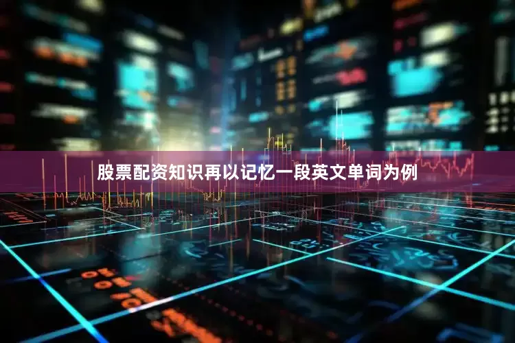 股票配资知识再以记忆一段英文单词为例
