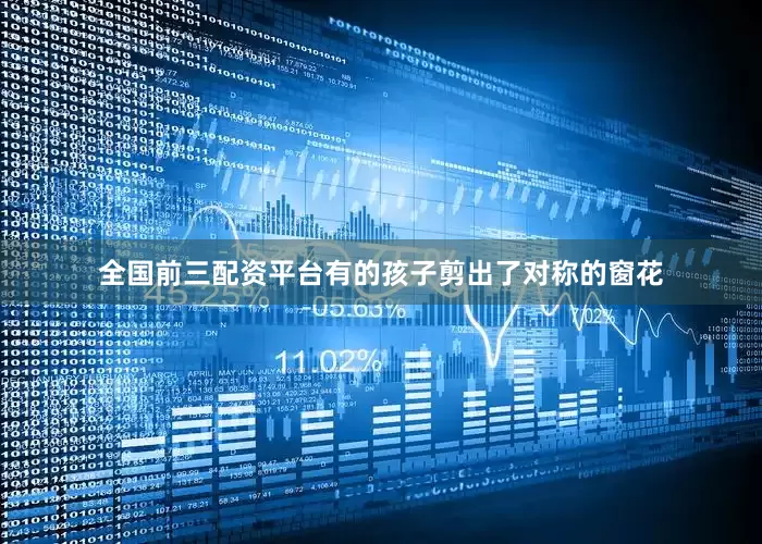 全国前三配资平台有的孩子剪出了对称的窗花
