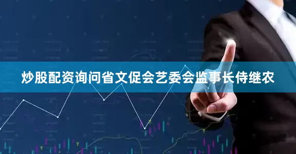 炒股配资询问省文促会艺委会监事长侍继农