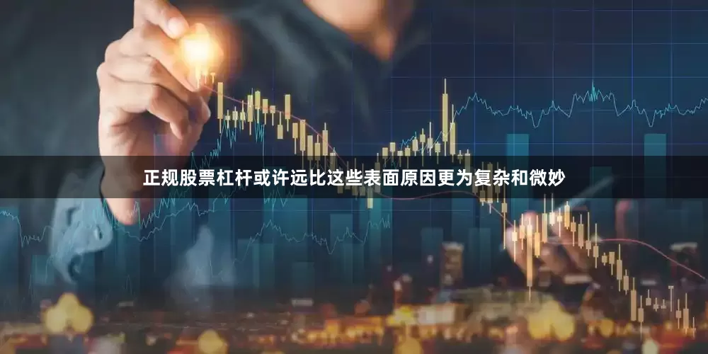 正规股票杠杆或许远比这些表面原因更为复杂和微妙