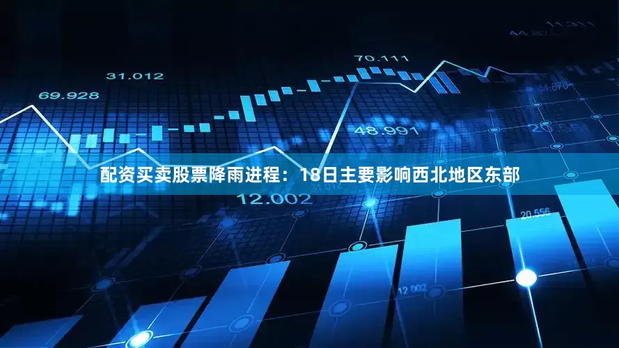 配资买卖股票降雨进程：18日主要影响西北地区东部