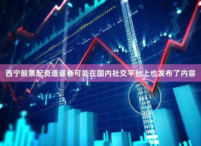 西宁股票配资造谣者可能在国内社交平台上也发布了内容