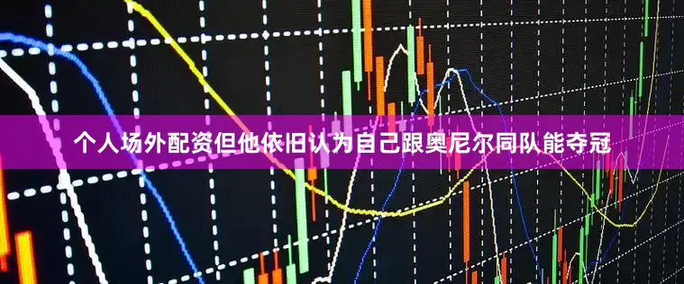 个人场外配资但他依旧认为自己跟奥尼尔同队能夺冠