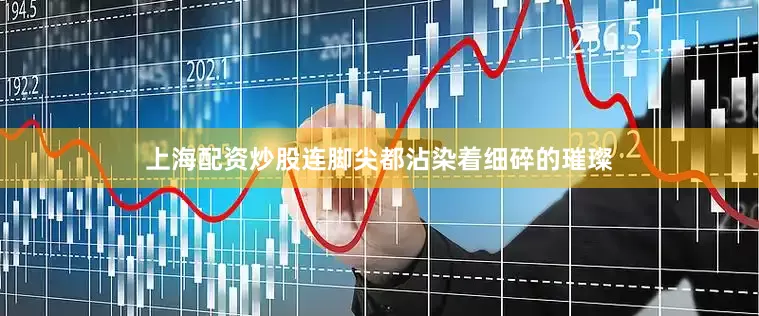 上海配资炒股连脚尖都沾染着细碎的璀璨