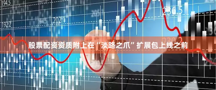 股票配资资质附上在“淡路之爪”扩展包上线之前