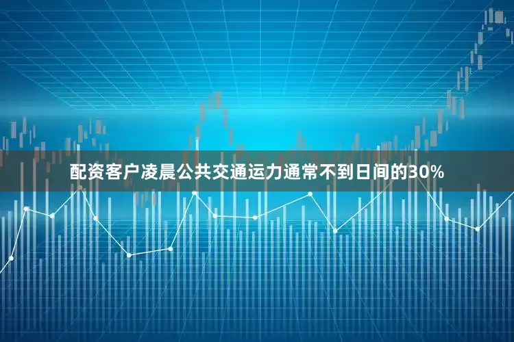 配资客户凌晨公共交通运力通常不到日间的30%