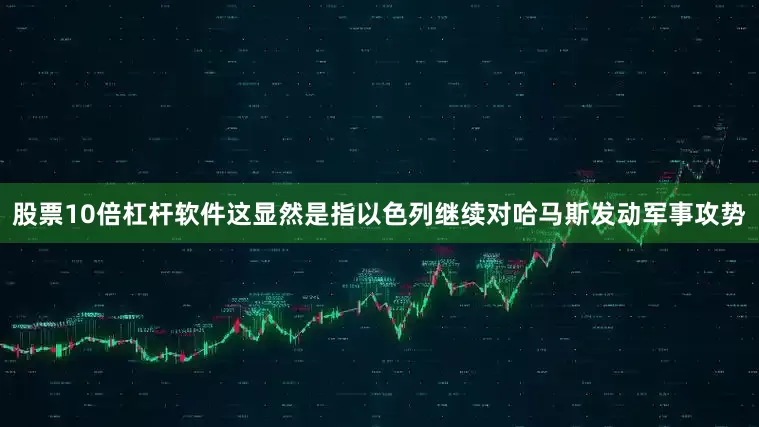 股票10倍杠杆软件这显然是指以色列继续对哈马斯发动军事攻势