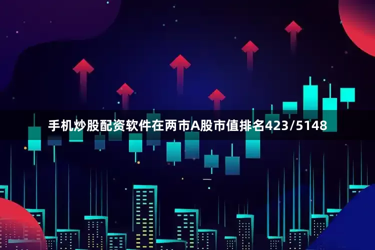 手机炒股配资软件在两市A股市值排名423/5148
