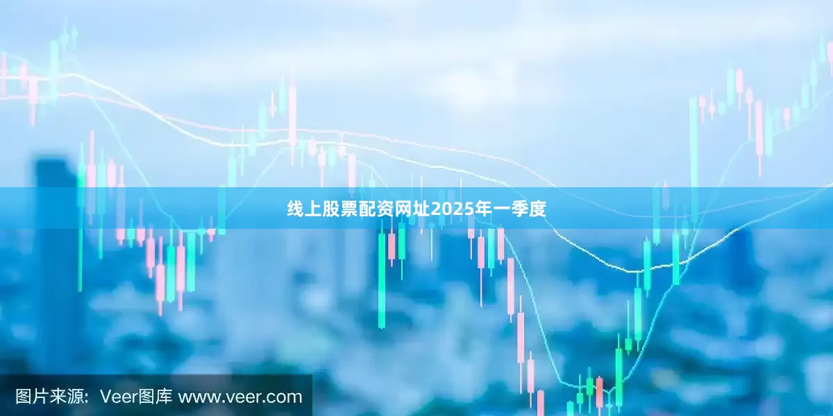 线上股票配资网址　　2025年一季度