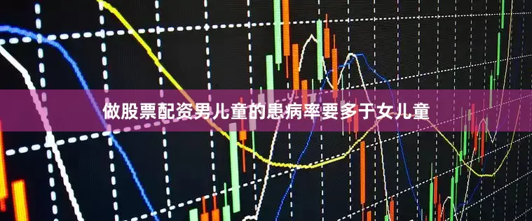 做股票配资男儿童的患病率要多于女儿童