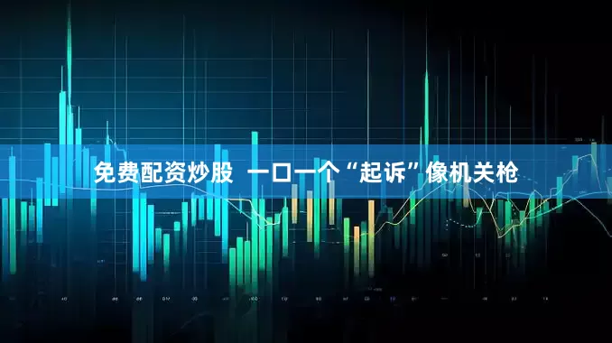 免费配资炒股  一口一个“起诉”像机关枪