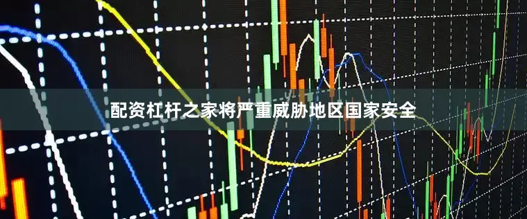 配资杠杆之家将严重威胁地区国家安全