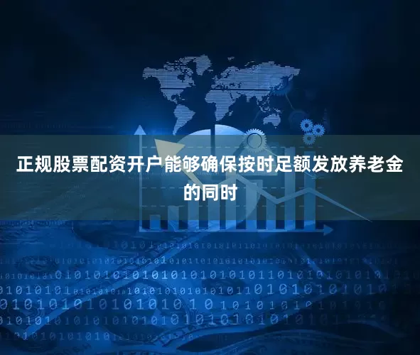 正规股票配资开户能够确保按时足额发放养老金的同时