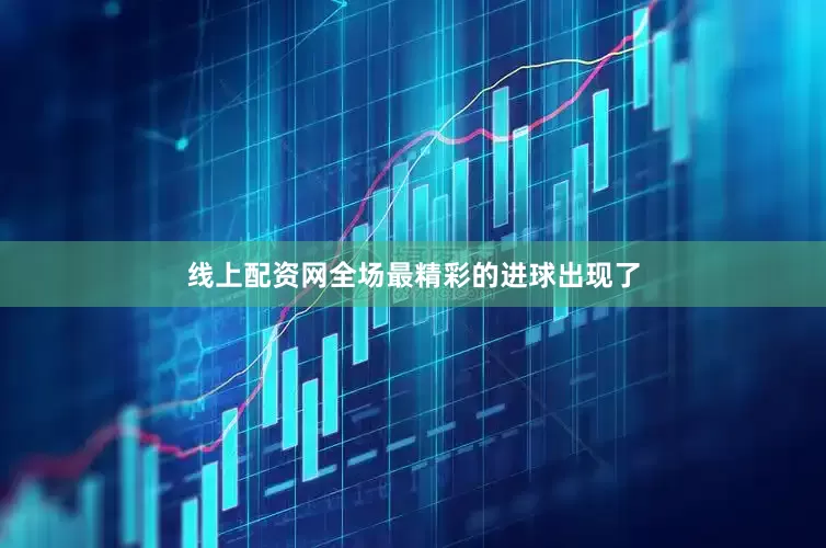 线上配资网全场最精彩的进球出现了