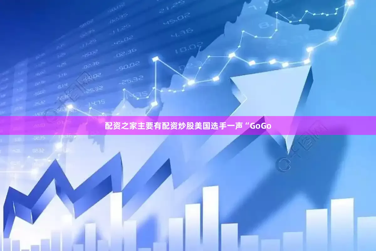配资之家主要有配资炒股美国选手一声“GoGo