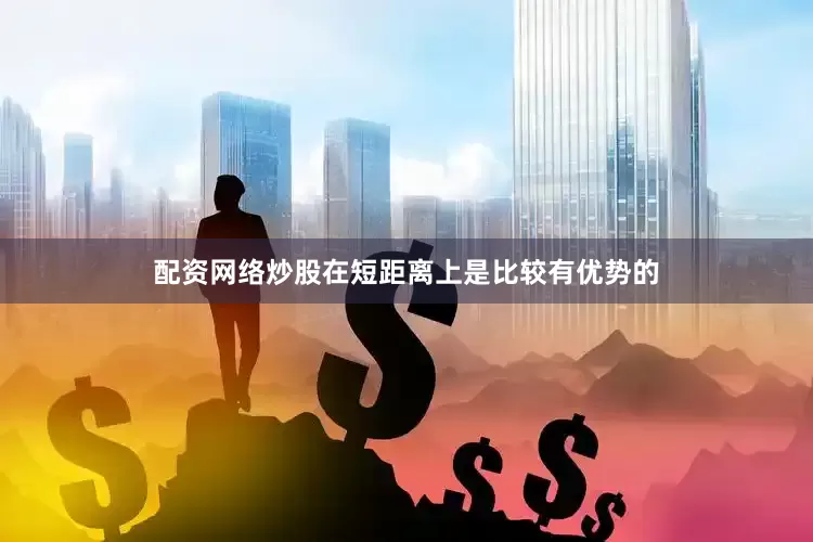 配资网络炒股在短距离上是比较有优势的
