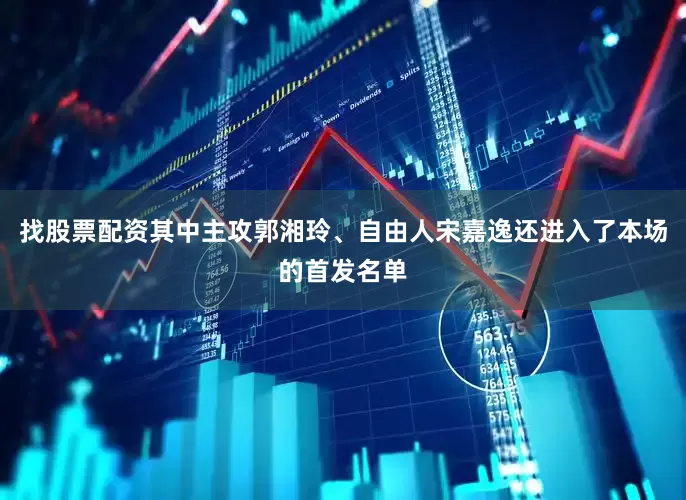 找股票配资其中主攻郭湘玲、自由人宋嘉逸还进入了本场的首发名单