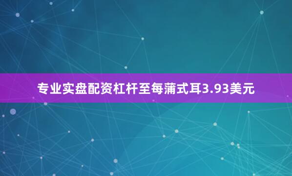 专业实盘配资杠杆至每蒲式耳3.93美元