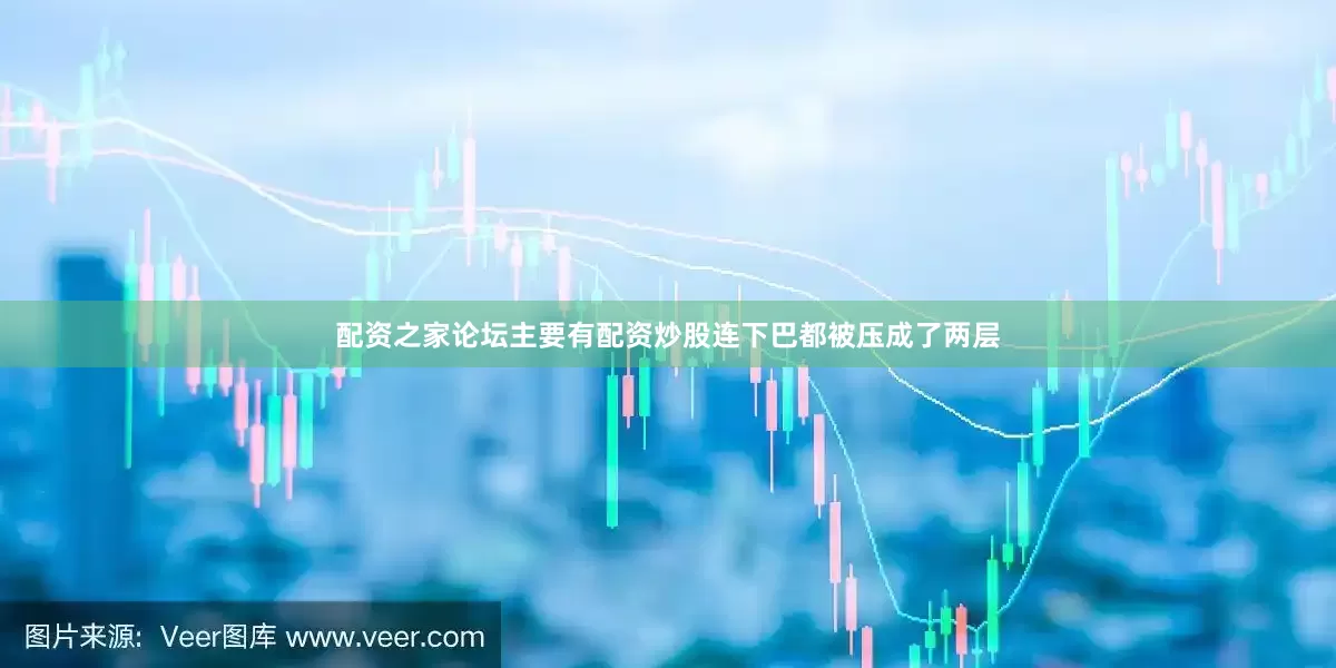 配资之家论坛主要有配资炒股连下巴都被压成了两层