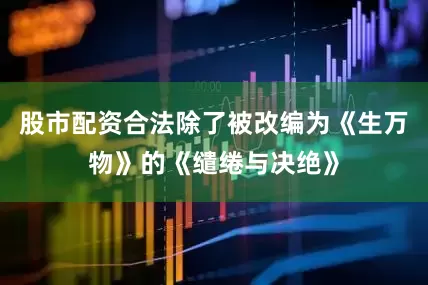 股市配资合法除了被改编为《生万物》的《缱绻与决绝》