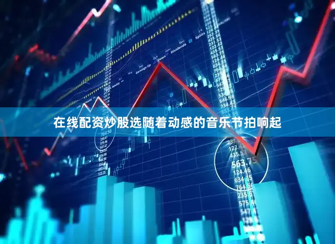 在线配资炒股选随着动感的音乐节拍响起