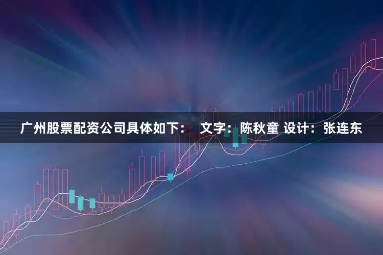 广州股票配资公司具体如下：  文字：陈秋童 设计：张连东