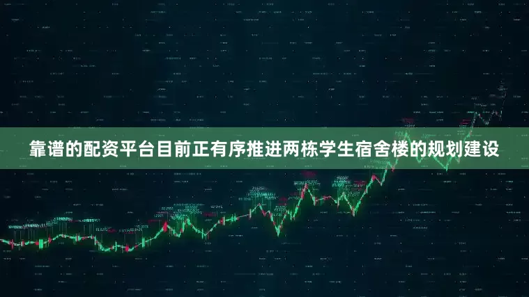 靠谱的配资平台目前正有序推进两栋学生宿舍楼的规划建设