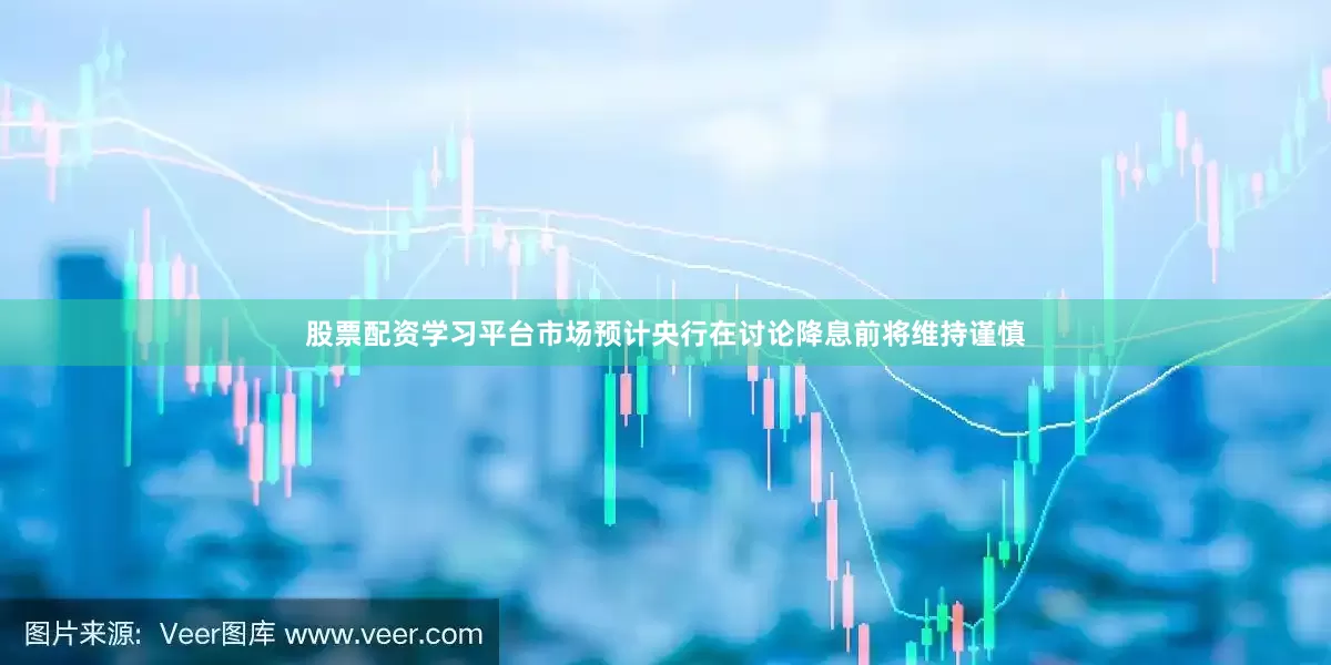 股票配资学习平台市场预计央行在讨论降息前将维持谨慎