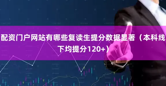 配资门户网站有哪些复读生提分数据显著（本科线下均提分120+）