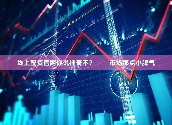 线上配资官网你说神奇不？        市场那点小脾气