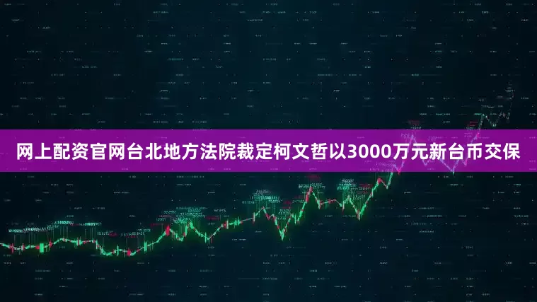 网上配资官网台北地方法院裁定柯文哲以3000万元新台币交保