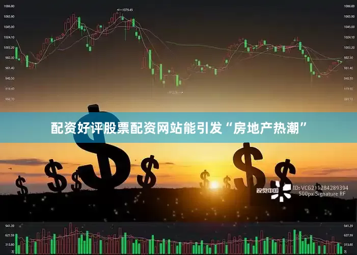 配资好评股票配资网站能引发“房地产热潮”
